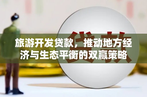 利川旅游开发贷款，推动地方经济与生态平衡的双赢策略