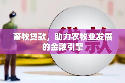 利川畜牧贷款，助力农牧业发展的金融引擎