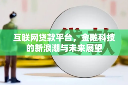 利川互联网贷款平台，金融科技的新浪潮与未来展望