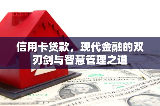 利川信用卡贷款，现代金融的双刃剑与智慧管理之道