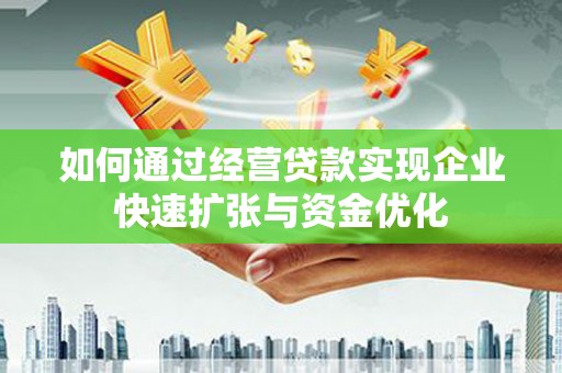 利川如何通过经营贷款实现企业快速扩张与资金优化