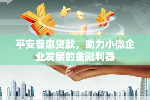利川平安普惠贷款，助力小微企业发展的金融利器