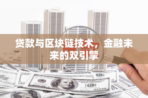 利川贷款与区块链技术，金融未来的双引擎