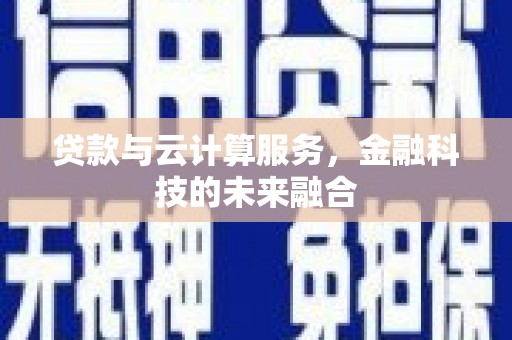 利川贷款与云计算服务，金融科技的未来融合