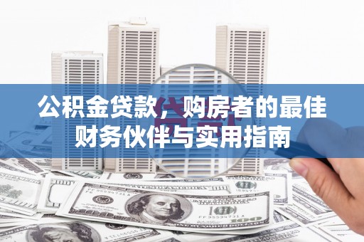 利川公积金贷款，购房者的最佳财务伙伴与实用指南