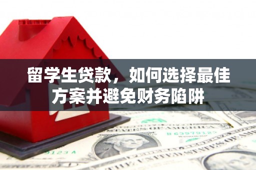 利川留学生贷款，如何选择最佳方案并避免财务陷阱