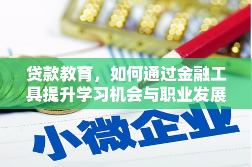 利川贷款教育，如何通过金融工具提升学习机会与职业发展