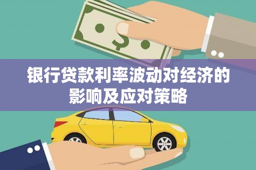 利川银行贷款利率波动对经济的影响及应对策略