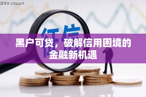利川黑户可贷，破解信用困境的金融新机遇