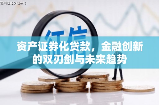 利川资产证券化贷款，金融创新的双刃剑与未来趋势