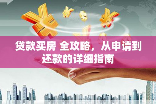 利川贷款买房 全攻略，从申请到还款的详细指南