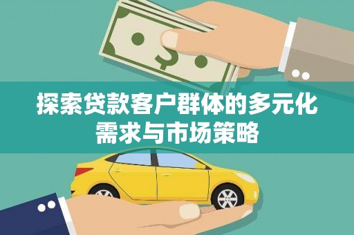 利川探索贷款客户群体的多元化需求与市场策略