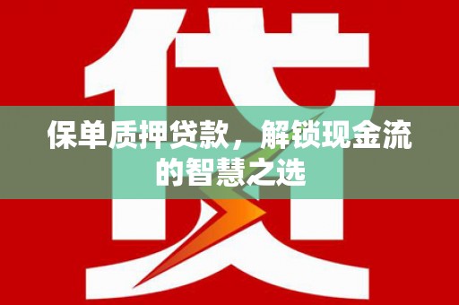 利川保单质押贷款，解锁现金流的智慧之选