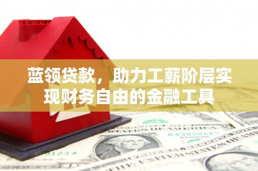 利川蓝领贷款，助力工薪阶层实现财务自由的金融工具