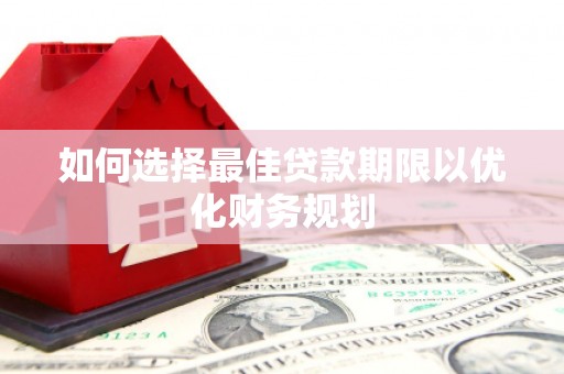 利川如何选择最佳贷款期限以优化财务规划
