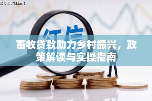 利川畜牧贷款助力乡村振兴，政策解读与实操指南