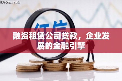 利川融资租赁公司贷款，企业发展的金融引擎