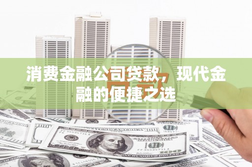 利川消费金融公司贷款，现代金融的便捷之选