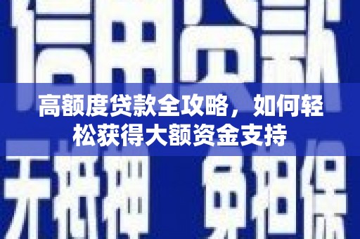 利川高额度贷款全攻略，如何轻松获得大额资金支持
