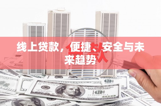 利川线上贷款，便捷、安全与未来趋势