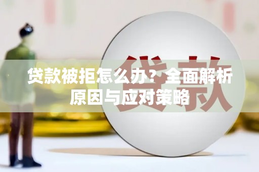 利川贷款被拒怎么办？全面解析原因与应对策略