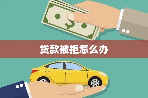利川贷款被拒怎么办