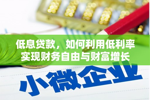 利川低息贷款，如何利用低利率实现财务自由与财富增长