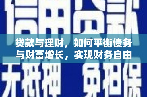 利川贷款与理财，如何平衡债务与财富增长，实现财务自由